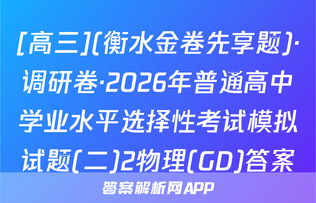 [高三](衡水金卷先享题)·调研卷·2026年普通高中学业水平选择性考试模拟试题(二)2物理(GD)答案