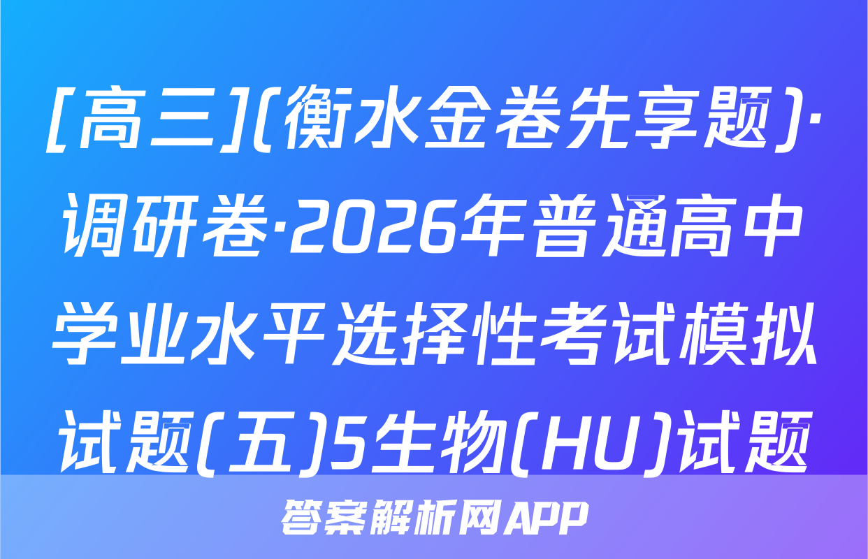 [高三](衡水金卷先享题)·调研卷·2026年普通高中学业水平选择性考试模拟试题(五)5生物(HU)试题