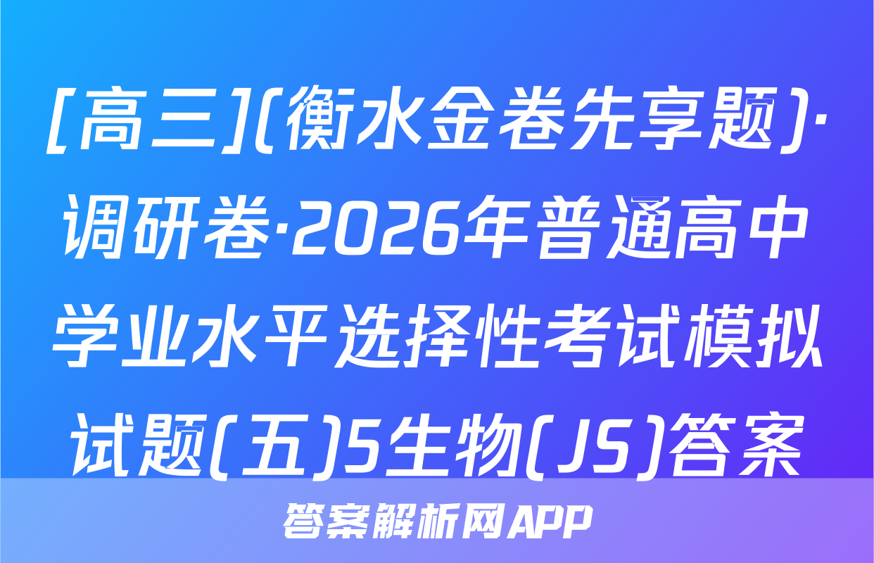 [高三](衡水金卷先享题)·调研卷·2026年普通高中学业水平选择性考试模拟试题(五)5生物(JS)答案