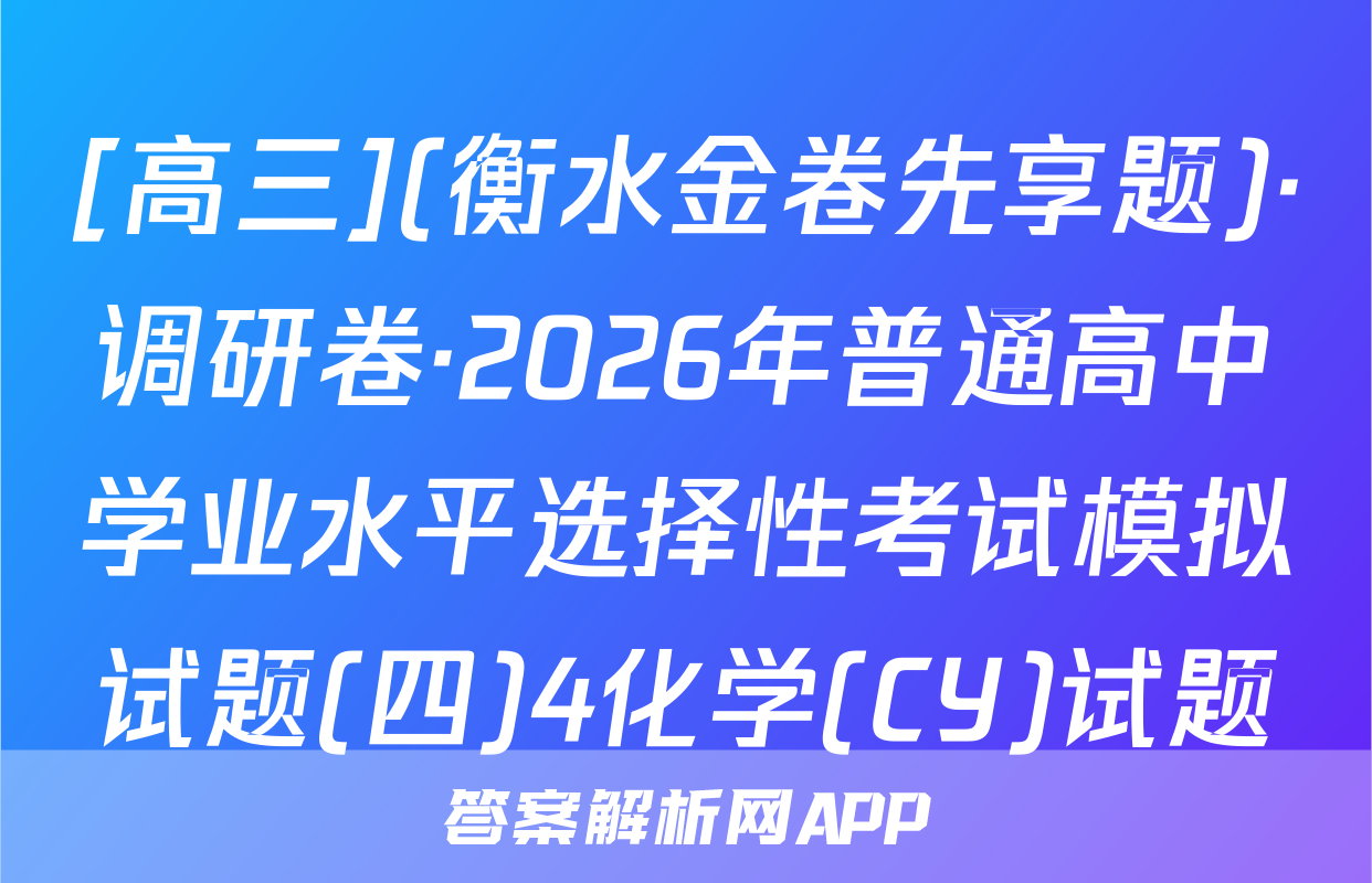 [高三](衡水金卷先享题)·调研卷·2026年普通高中学业水平选择性考试模拟试题(四)4化学(CY)试题