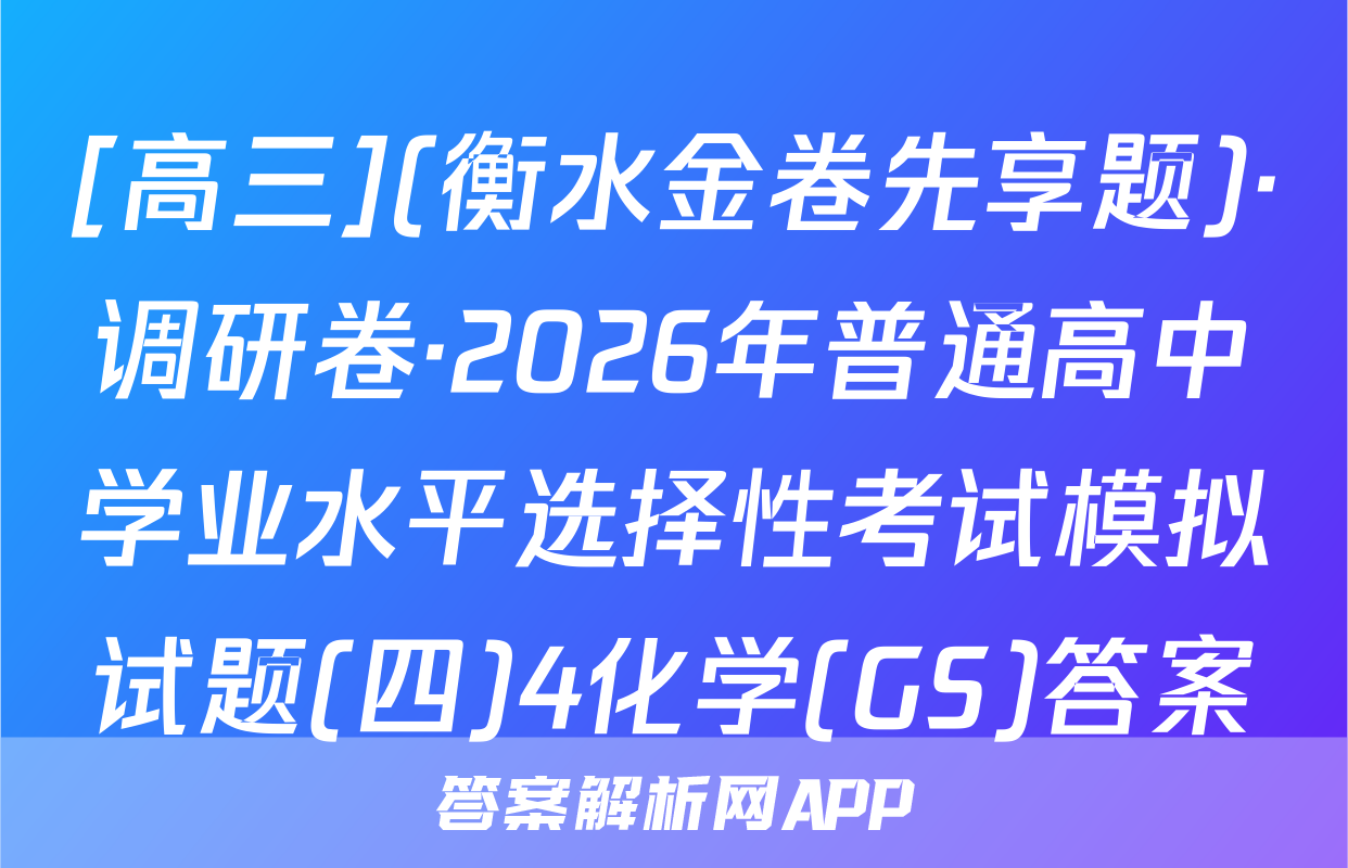 [高三](衡水金卷先享题)·调研卷·2026年普通高中学业水平选择性考试模拟试题(四)4化学(GS)答案