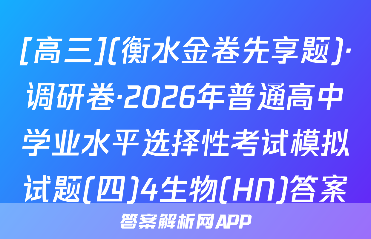 [高三](衡水金卷先享题)·调研卷·2026年普通高中学业水平选择性考试模拟试题(四)4生物(HN)答案