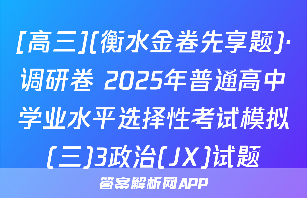 [高三](衡水金卷先享题)·调研卷 2025年普通高中学业水平选择性考试模拟(三)3政治(JX)试题