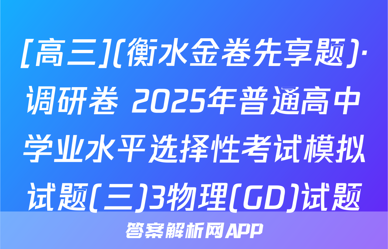 [高三](衡水金卷先享题)·调研卷 2025年普通高中学业水平选择性考试模拟试题(三)3物理(GD)试题