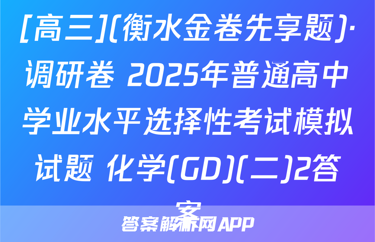 [高三](衡水金卷先享题)·调研卷 2025年普通高中学业水平选择性考试模拟试题 化学(GD)(二)2答案