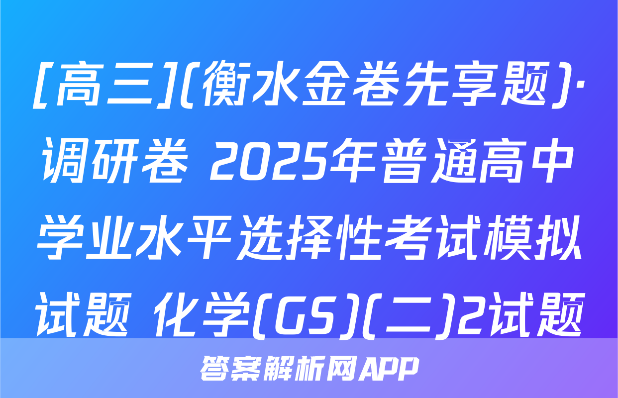 [高三](衡水金卷先享题)·调研卷 2025年普通高中学业水平选择性考试模拟试题 化学(GS)(二)2试题