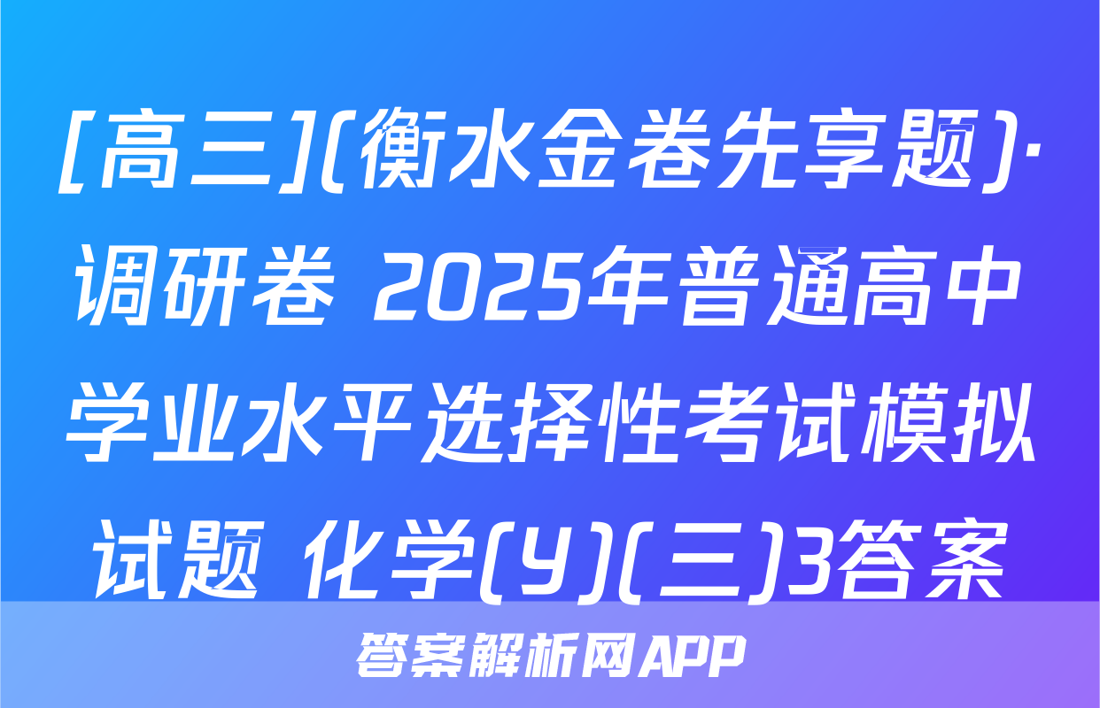 [高三](衡水金卷先享题)·调研卷 2025年普通高中学业水平选择性考试模拟试题 化学(Y)(三)3答案