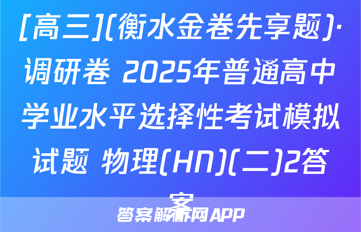 [高三](衡水金卷先享题)·调研卷 2025年普通高中学业水平选择性考试模拟试题 物理(HN)(二)2答案