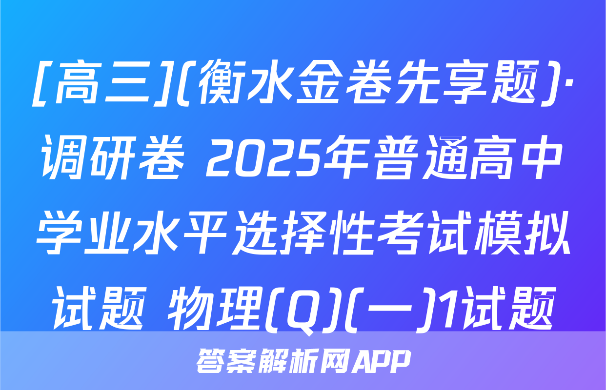 [高三](衡水金卷先享题)·调研卷 2025年普通高中学业水平选择性考试模拟试题 物理(Q)(一)1试题