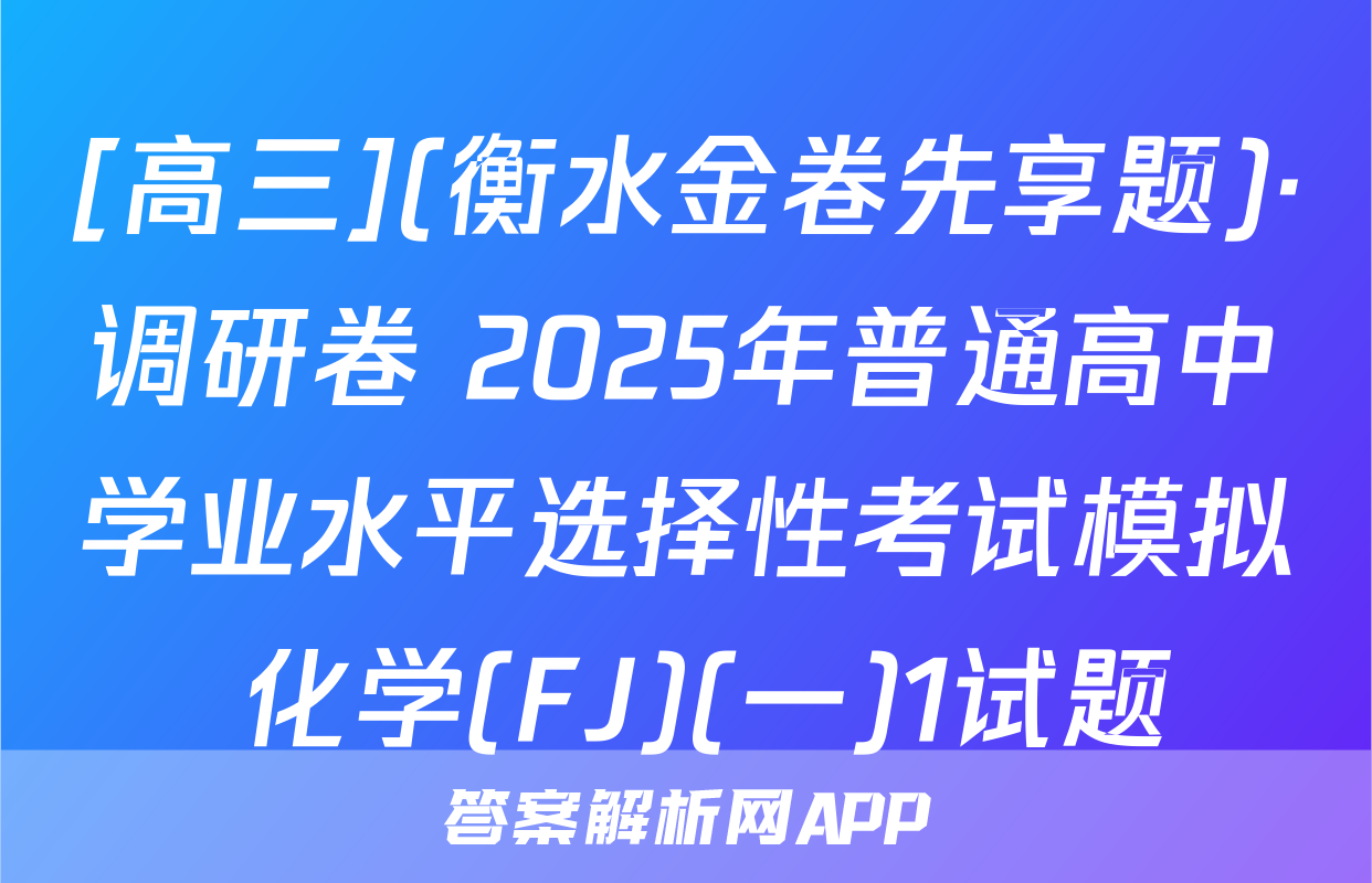 [高三](衡水金卷先享题)·调研卷 2025年普通高中学业水平选择性考试模拟 化学(FJ)(一)1试题