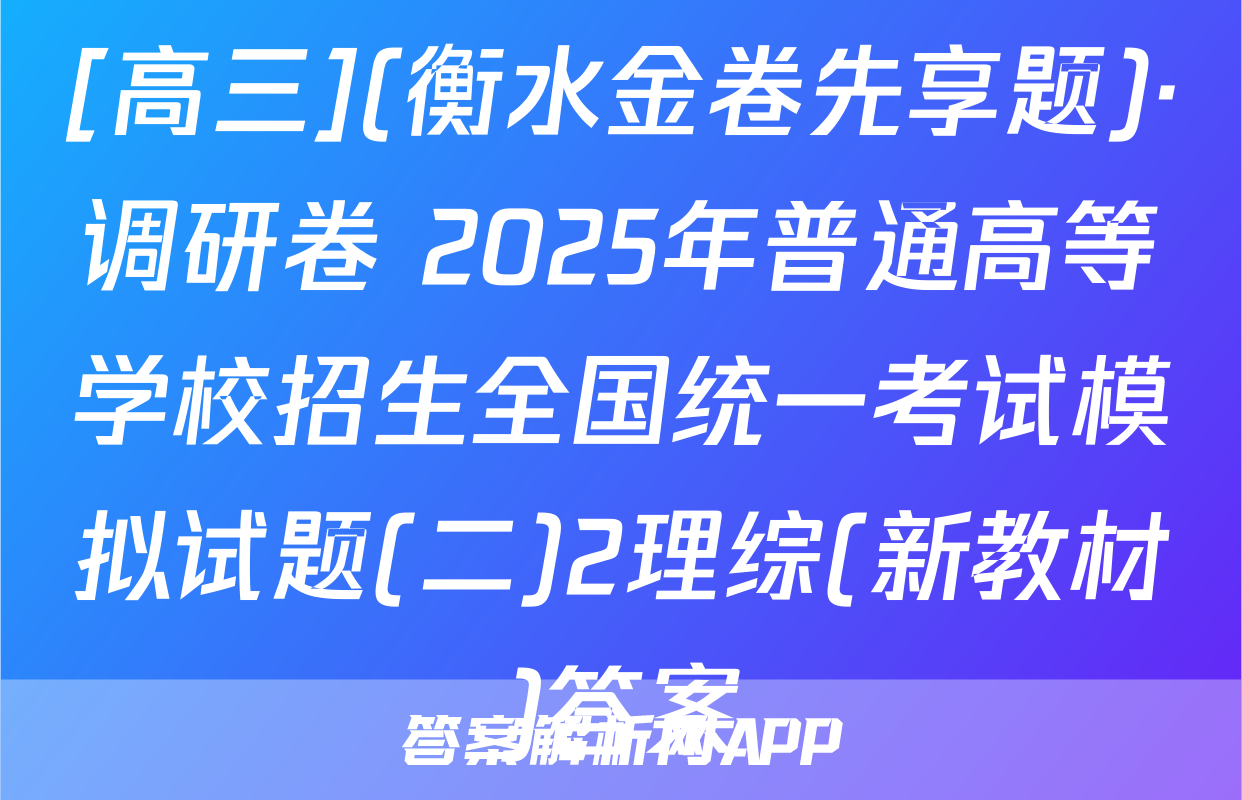 [高三](衡水金卷先享题)·调研卷 2025年普通高等学校招生全国统一考试模拟试题(二)2理综(新教材)答案