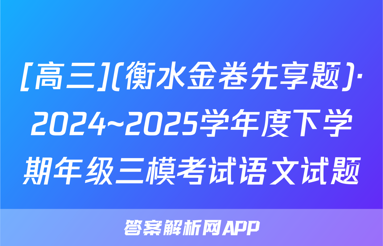 [高三](衡水金卷先享题)·2024~2025学年度下学期年级三模考试语文试题