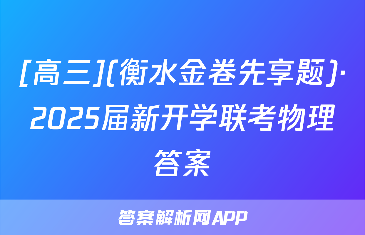 [高三](衡水金卷先享题)·2025届新开学联考物理答案