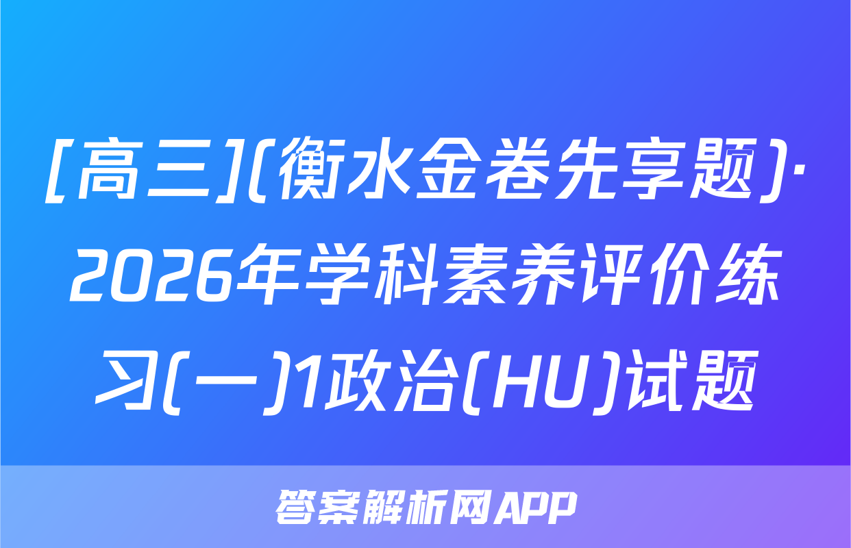 [高三](衡水金卷先享题)·2026年学科素养评价练习(一)1政治(HU)试题
