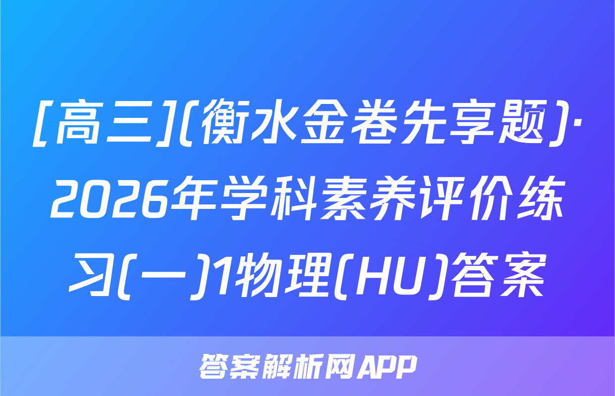 [高三](衡水金卷先享题)·2026年学科素养评价练习(一)1物理(HU)答案