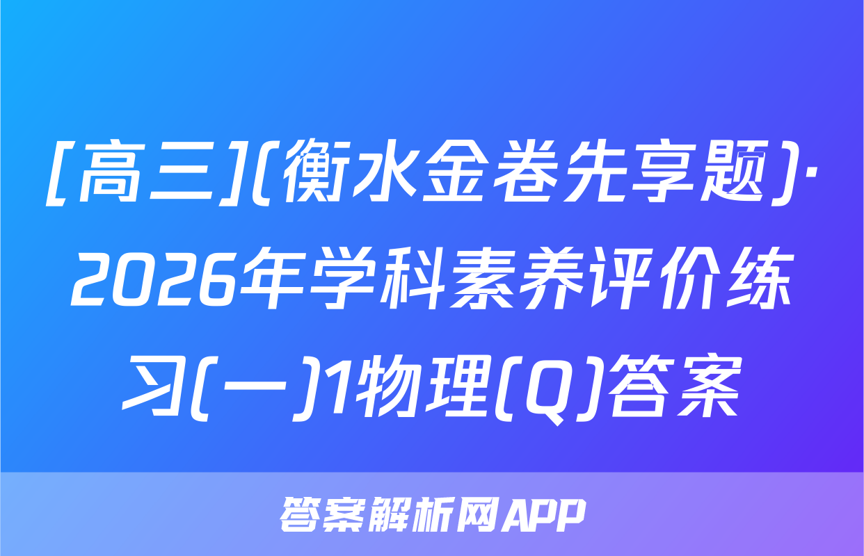 [高三](衡水金卷先享题)·2026年学科素养评价练习(一)1物理(Q)答案