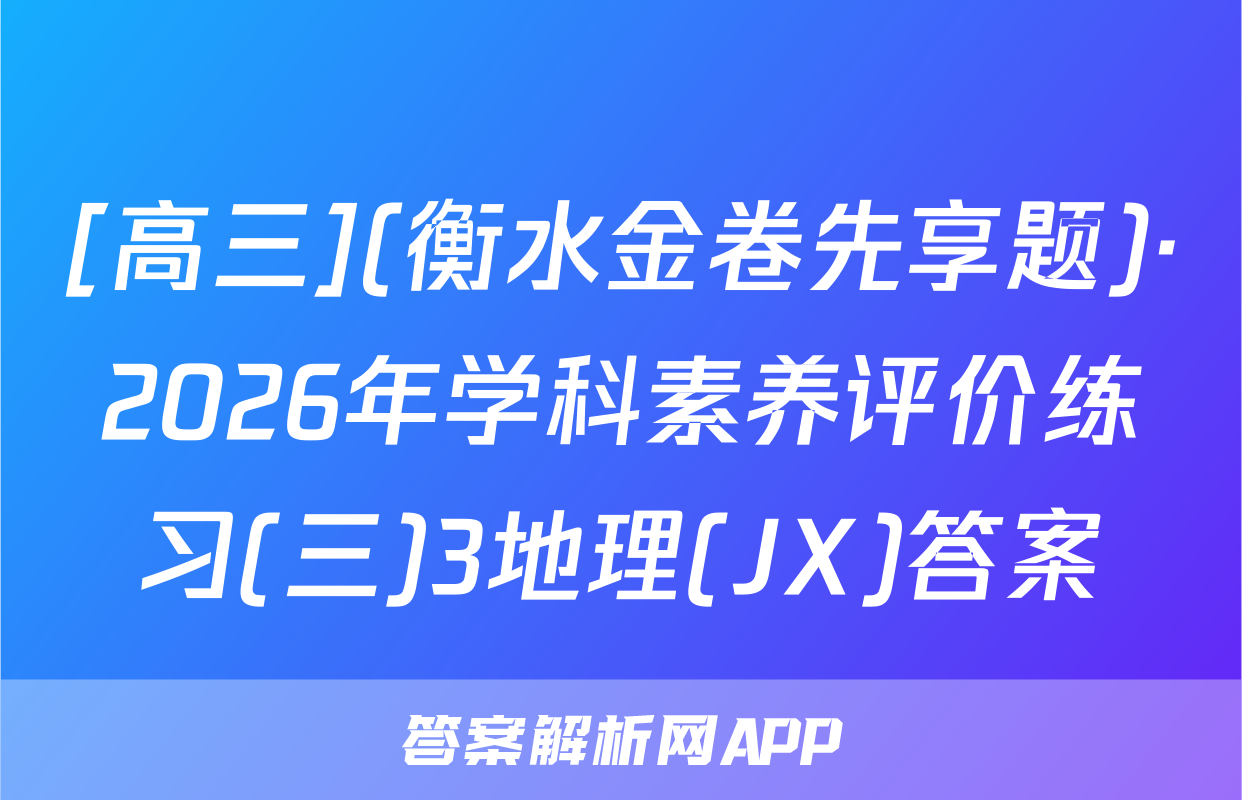 [高三](衡水金卷先享题)·2026年学科素养评价练习(三)3地理(JX)答案