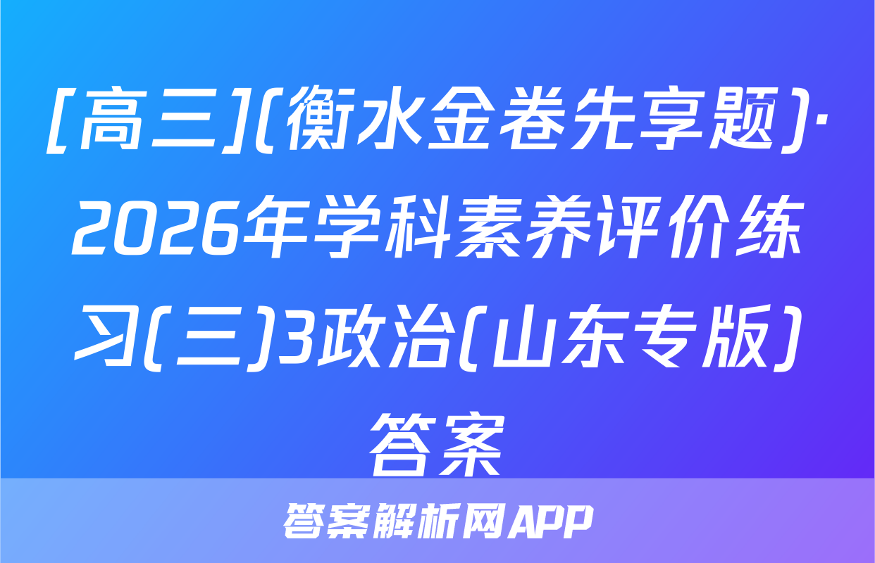 [高三](衡水金卷先享题)·2026年学科素养评价练习(三)3政治(山东专版)答案