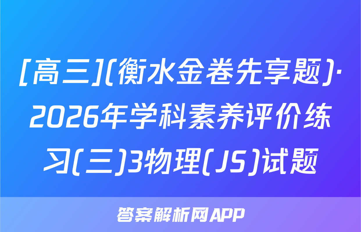 [高三](衡水金卷先享题)·2026年学科素养评价练习(三)3物理(JS)试题