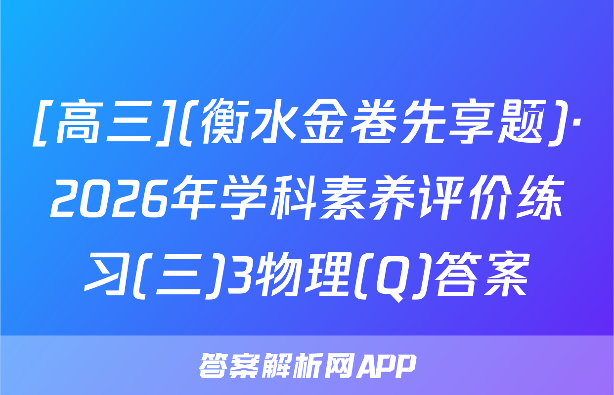 [高三](衡水金卷先享题)·2026年学科素养评价练习(三)3物理(Q)答案
