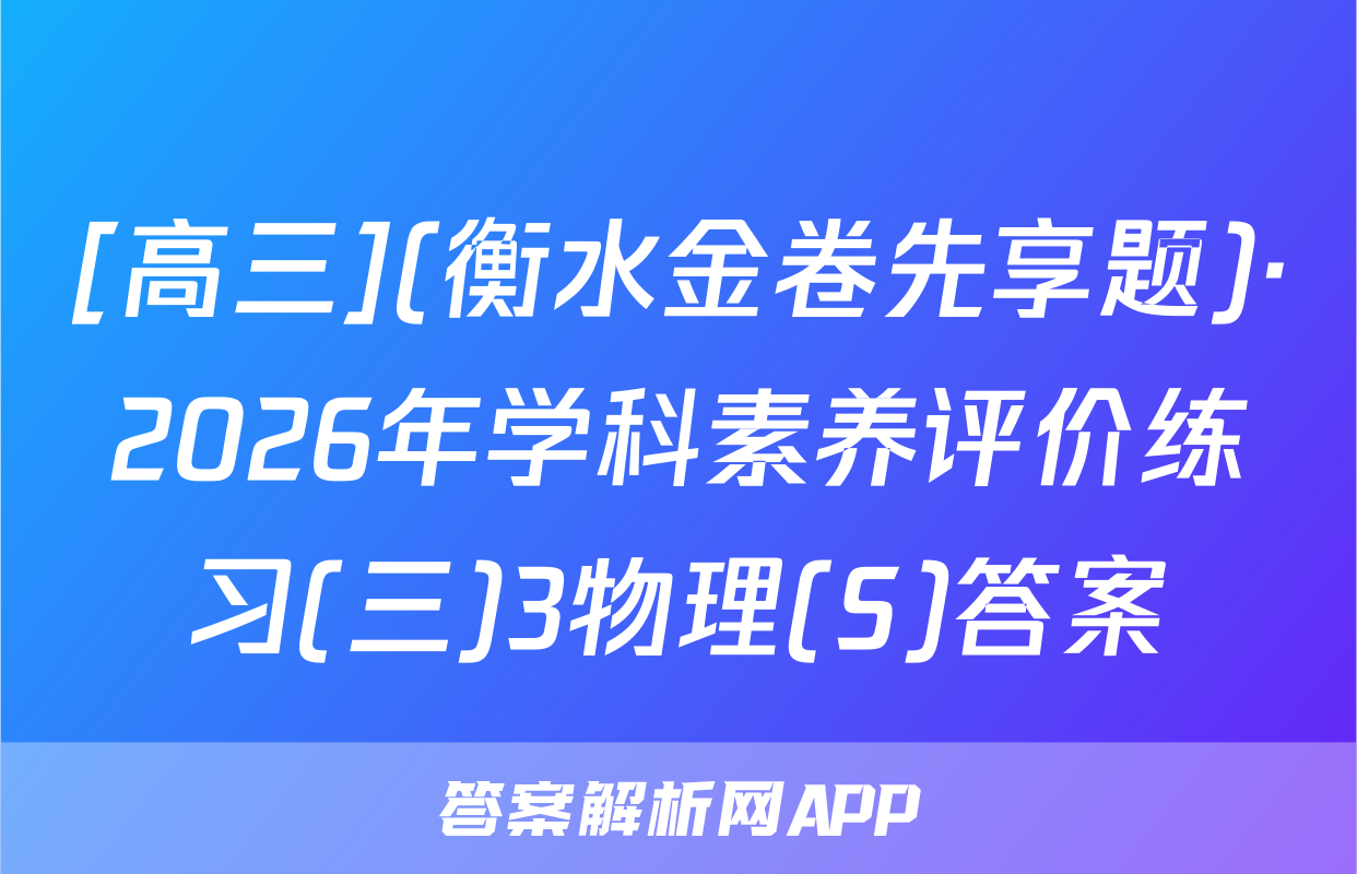 [高三](衡水金卷先享题)·2026年学科素养评价练习(三)3物理(S)答案