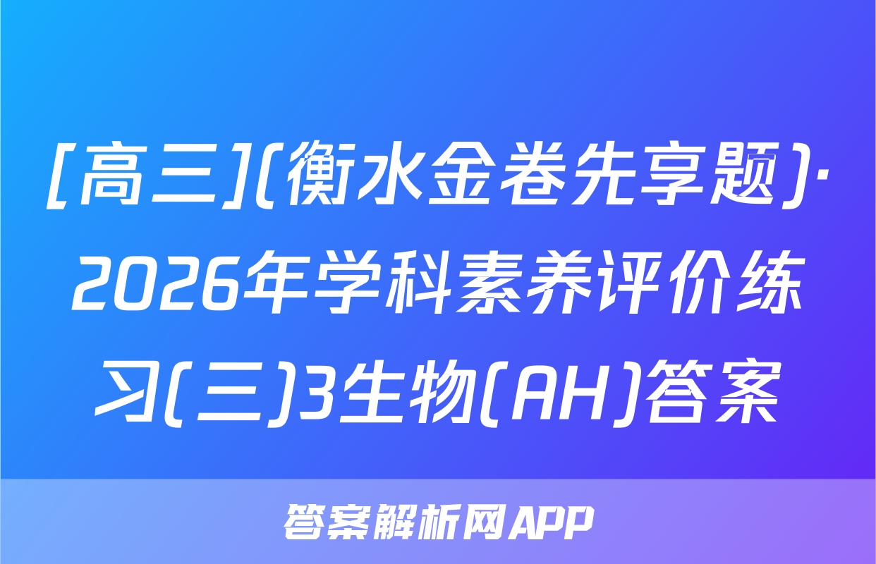 [高三](衡水金卷先享题)·2026年学科素养评价练习(三)3生物(AH)答案
