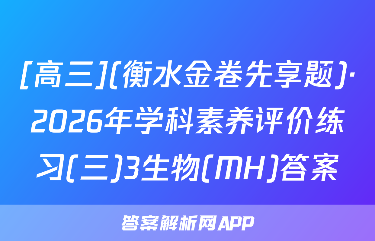 [高三](衡水金卷先享题)·2026年学科素养评价练习(三)3生物(MH)答案