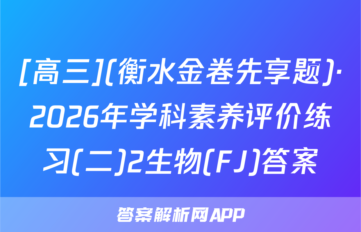 [高三](衡水金卷先享题)·2026年学科素养评价练习(二)2生物(FJ)答案