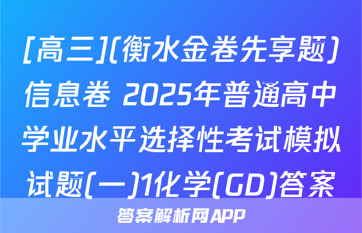 [高三](衡水金卷先享题)信息卷 2025年普通高中学业水平选择性考试模拟试题(一)1化学(GD)答案