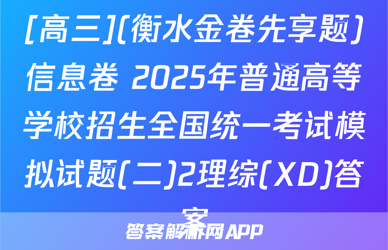 [高三](衡水金卷先享题)信息卷 2025年普通高等学校招生全国统一考试模拟试题(二)2理综(XD)答案