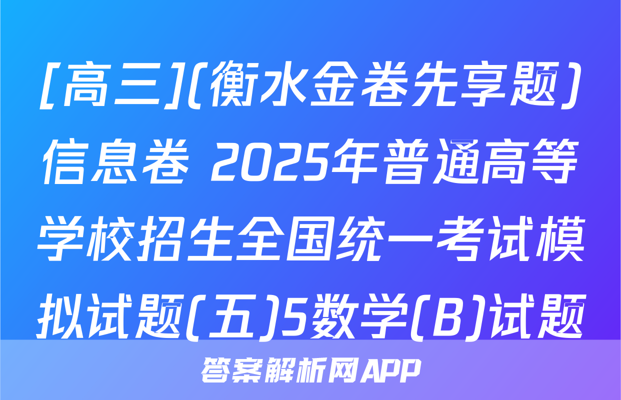 [高三](衡水金卷先享题)信息卷 2025年普通高等学校招生全国统一考试模拟试题(五)5数学(B)试题