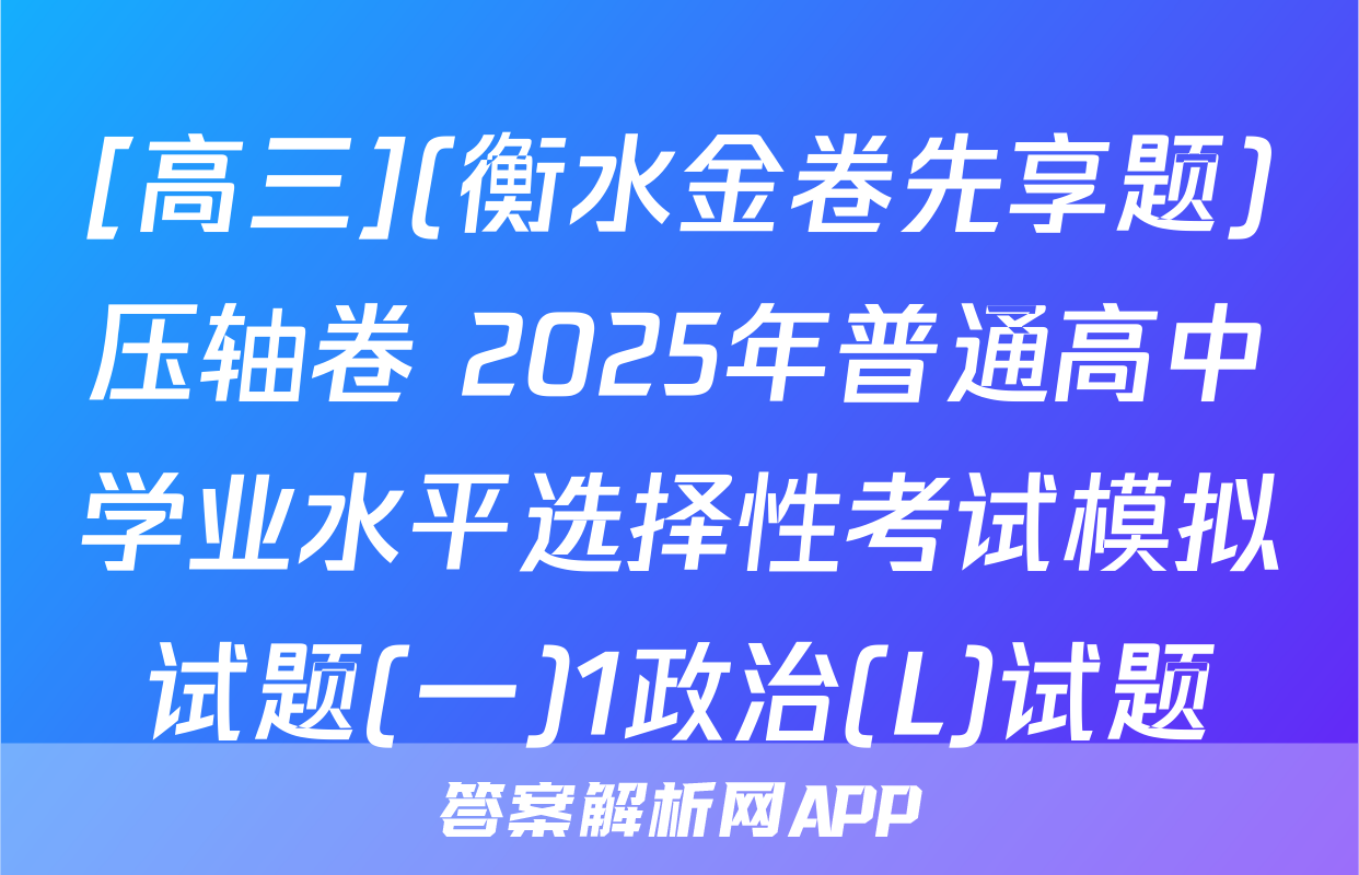 [高三](衡水金卷先享题)压轴卷 2025年普通高中学业水平选择性考试模拟试题(一)1政治(L)试题