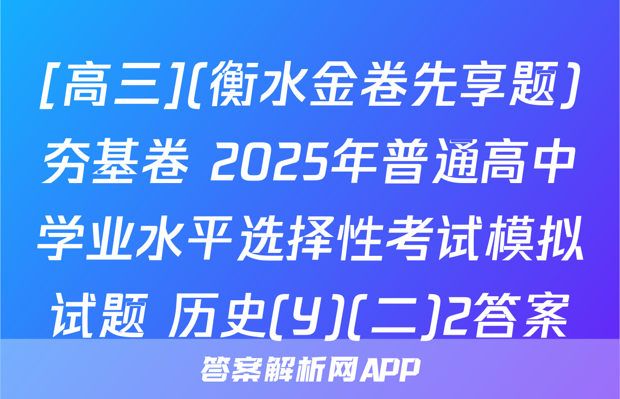 [高三](衡水金卷先享题)夯基卷 2025年普通高中学业水平选择性考试模拟试题 历史(Y)(二)2答案