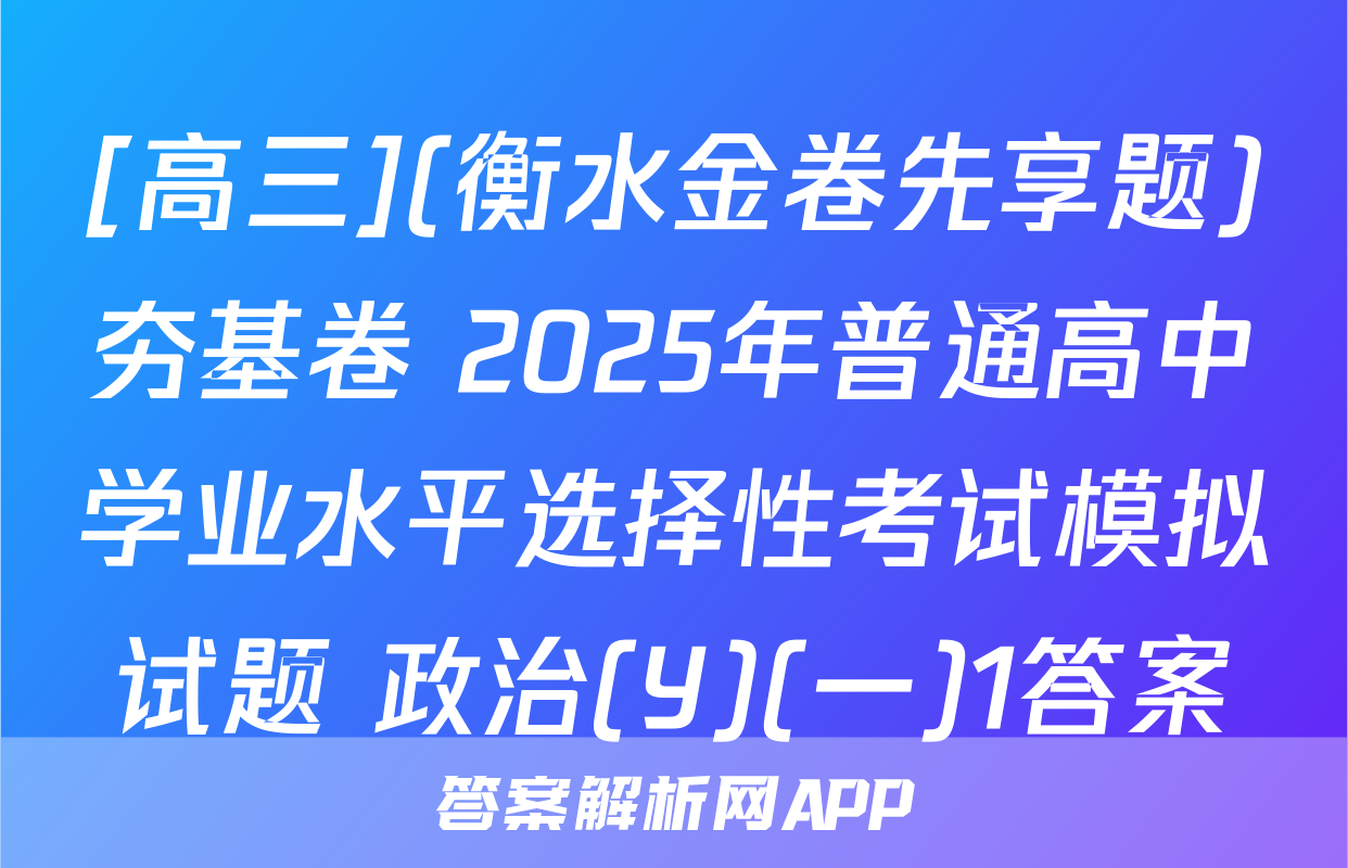 [高三](衡水金卷先享题)夯基卷 2025年普通高中学业水平选择性考试模拟试题 政治(Y)(一)1答案