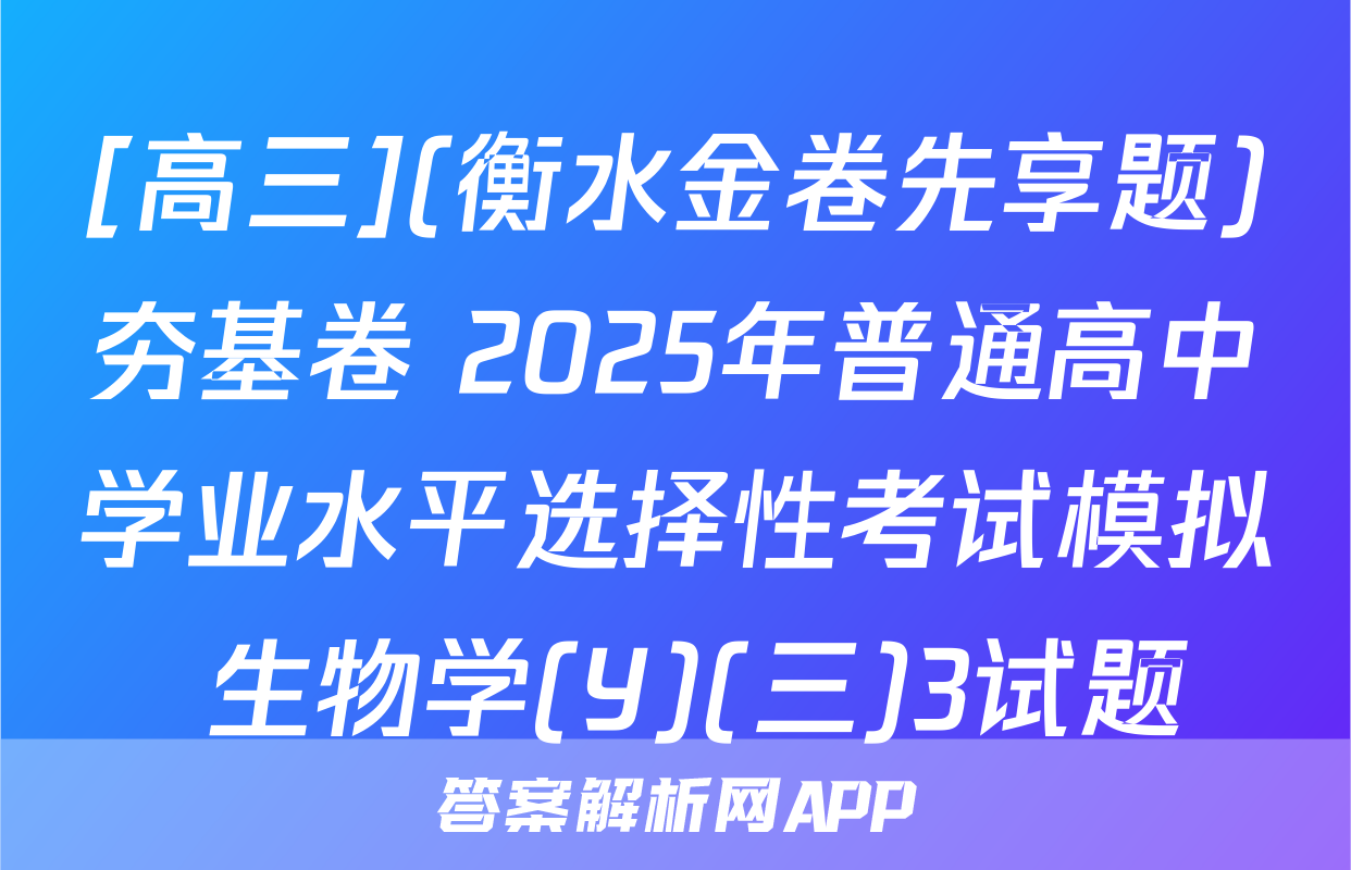 [高三](衡水金卷先享题)夯基卷 2025年普通高中学业水平选择性考试模拟 生物学(Y)(三)3试题