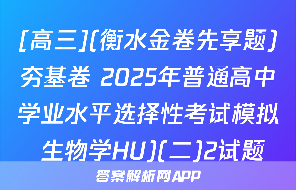 [高三](衡水金卷先享题)夯基卷 2025年普通高中学业水平选择性考试模拟 生物学HU)(二)2试题