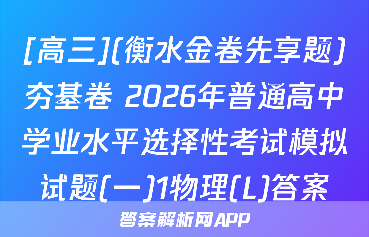 [高三](衡水金卷先享题)夯基卷 2026年普通高中学业水平选择性考试模拟试题(一)1物理(L)答案