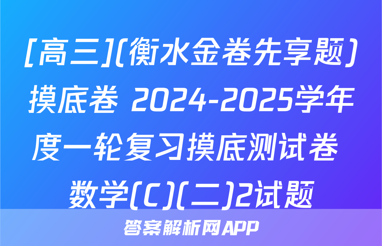 [高三](衡水金卷先享题)摸底卷 2024-2025学年度一轮复习摸底测试卷 数学(C)(二)2试题