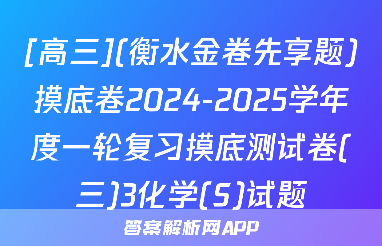 [高三](衡水金卷先享题)摸底卷2024-2025学年度一轮复习摸底测试卷(三)3化学(S)试题