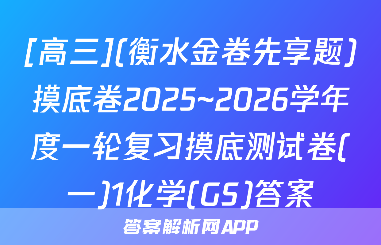 [高三](衡水金卷先享题)摸底卷2025~2026学年度一轮复习摸底测试卷(一)1化学(GS)答案
