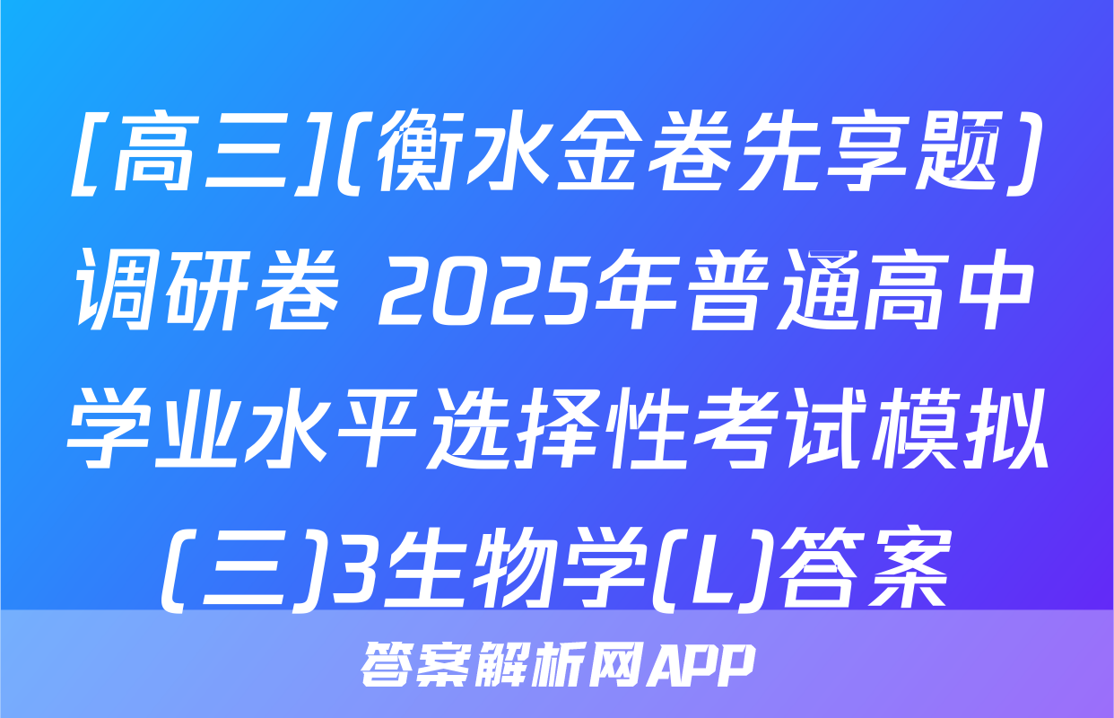 [高三](衡水金卷先享题)调研卷 2025年普通高中学业水平选择性考试模拟(三)3生物学(L)答案