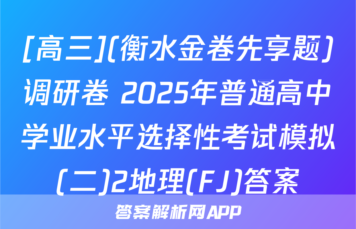 [高三](衡水金卷先享题)调研卷 2025年普通高中学业水平选择性考试模拟(二)2地理(FJ)答案