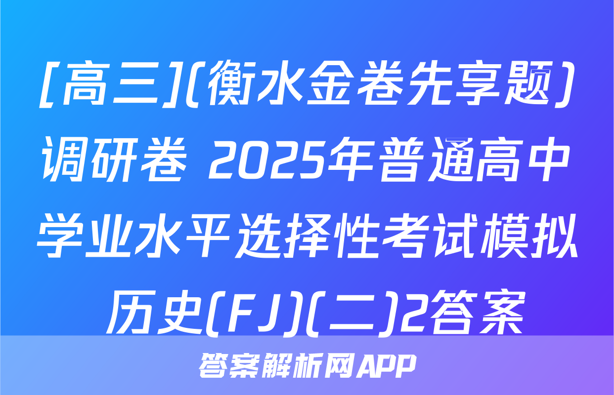 [高三](衡水金卷先享题)调研卷 2025年普通高中学业水平选择性考试模拟 历史(FJ)(二)2答案