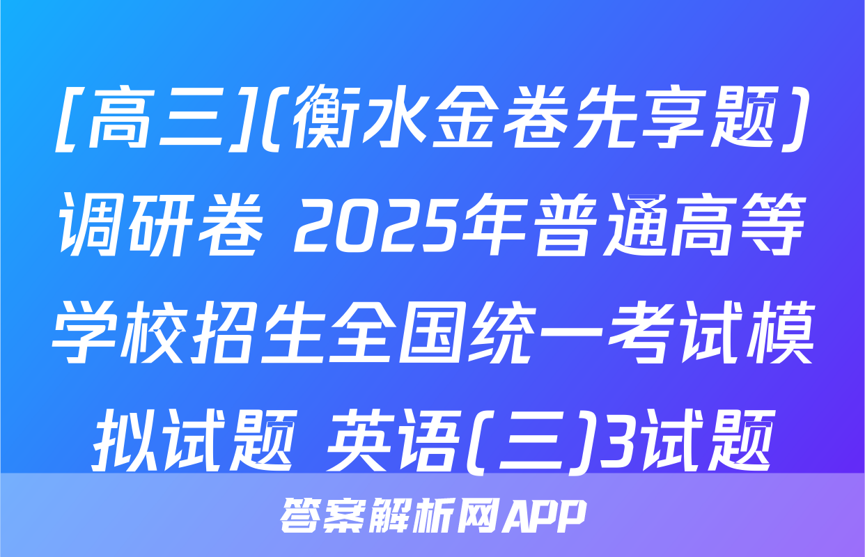 [高三](衡水金卷先享题)调研卷 2025年普通高等学校招生全国统一考试模拟试题 英语(三)3试题