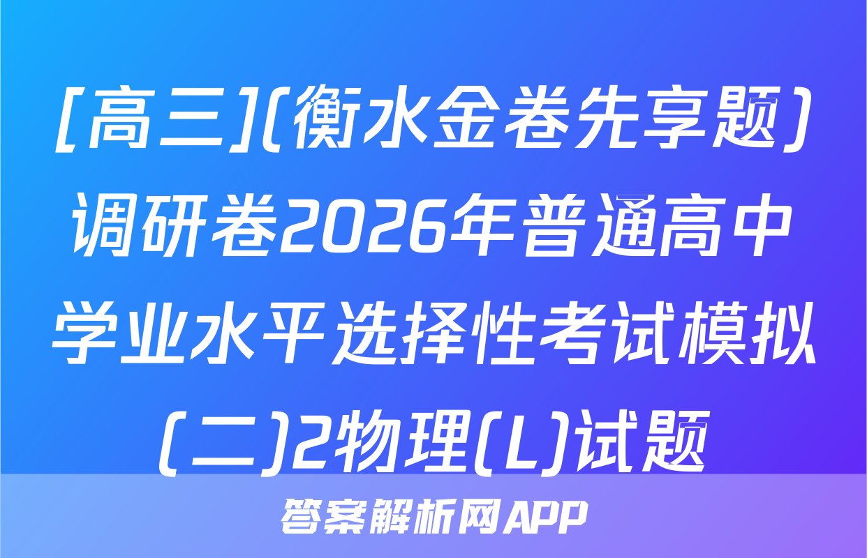 [高三](衡水金卷先享题)调研卷2026年普通高中学业水平选择性考试模拟(二)2物理(L)试题