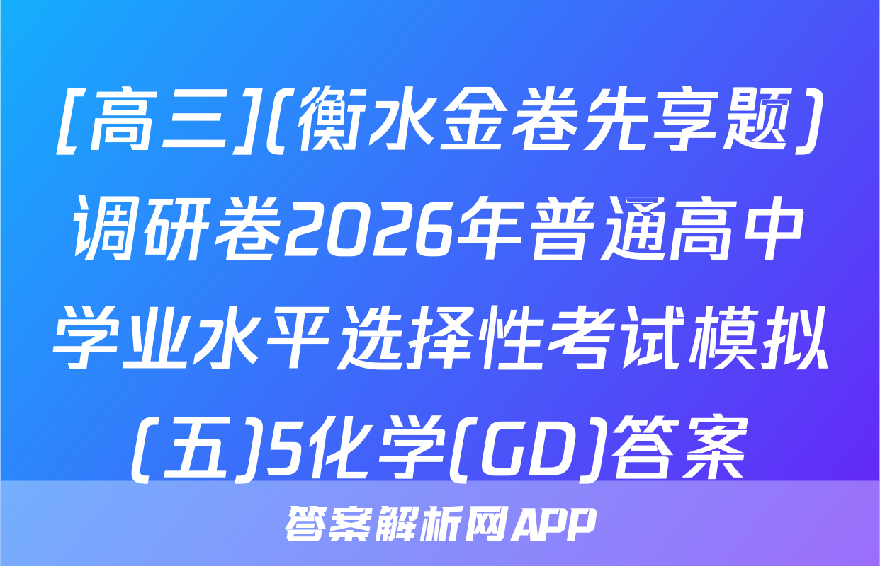 [高三](衡水金卷先享题)调研卷2026年普通高中学业水平选择性考试模拟(五)5化学(GD)答案