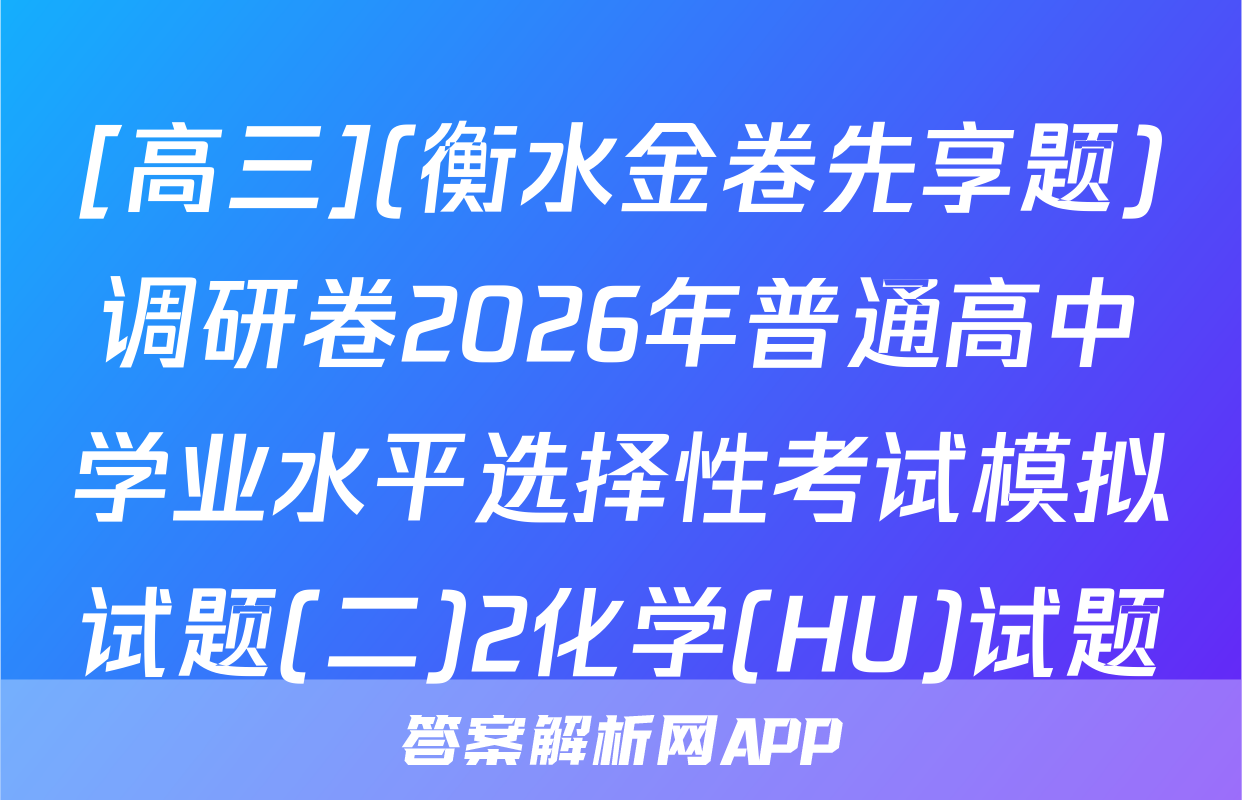 [高三](衡水金卷先享题)调研卷2026年普通高中学业水平选择性考试模拟试题(二)2化学(HU)试题