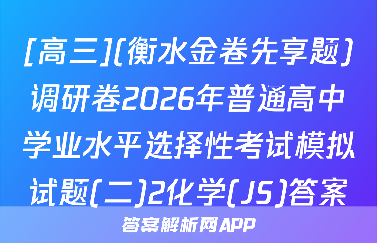 [高三](衡水金卷先享题)调研卷2026年普通高中学业水平选择性考试模拟试题(二)2化学(JS)答案