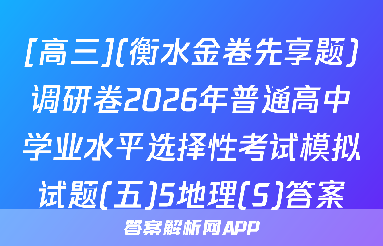 [高三](衡水金卷先享题)调研卷2026年普通高中学业水平选择性考试模拟试题(五)5地理(S)答案