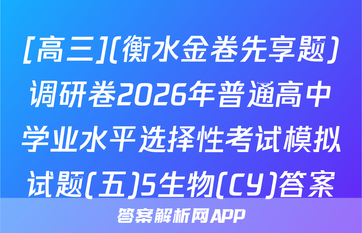 [高三](衡水金卷先享题)调研卷2026年普通高中学业水平选择性考试模拟试题(五)5生物(CY)答案